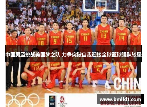 中国男篮挑战美国梦之队 力争突破自我迎接全球篮球强队较量