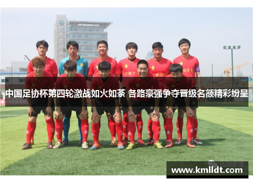 中国足协杯第四轮激战如火如荼 各路豪强争夺晋级名额精彩纷呈