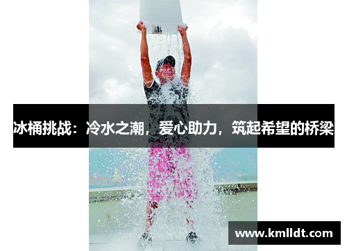 冰桶挑战：冷水之潮，爱心助力，筑起希望的桥梁