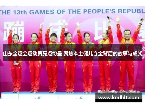 山东全运会运动员亮点纷呈 聚焦本土健儿夺金背后的故事与成就