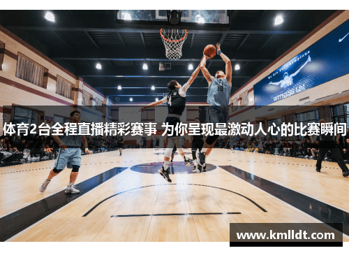 体育2台全程直播精彩赛事 为你呈现最激动人心的比赛瞬间