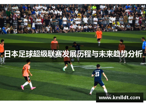 日本足球超级联赛发展历程与未来趋势分析
