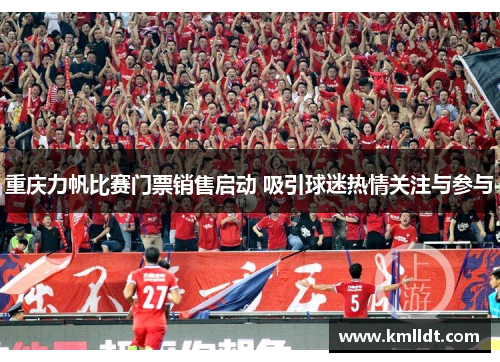 重庆力帆比赛门票销售启动 吸引球迷热情关注与参与