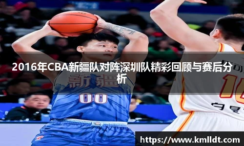 2016年CBA新疆队对阵深圳队精彩回顾与赛后分析
