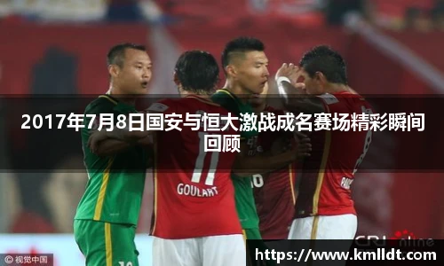 2017年7月8日国安与恒大激战成名赛场精彩瞬间回顾