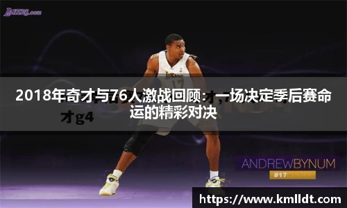 2018年奇才与76人激战回顾：一场决定季后赛命运的精彩对决