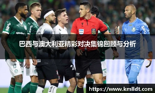 巴西与澳大利亚精彩对决集锦回顾与分析