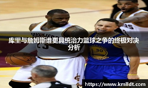库里与詹姆斯谁更具统治力篮球之争的终极对决分析