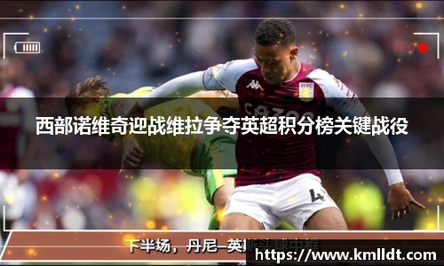西部诺维奇迎战维拉争夺英超积分榜关键战役